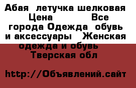 Абая  летучка шелковая › Цена ­ 2 800 - Все города Одежда, обувь и аксессуары » Женская одежда и обувь   . Тверская обл.